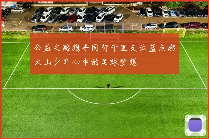 公益之路携手同行千里支云蓝点燃大山少年心中的足球梦想