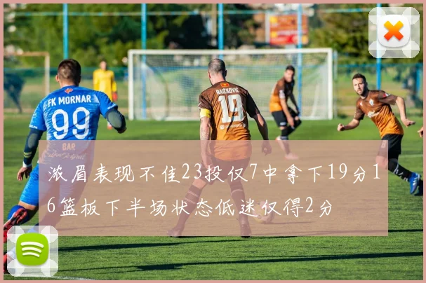 浓眉表现不佳23投仅7中拿下19分16篮板下半场状态低迷仅得2分