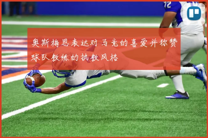 奥斯梅恩表达对马竞的喜爱并称赞球队教练的执教风格