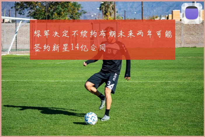 绿军决定不续约布朗未来两年可能签约新星14亿合同