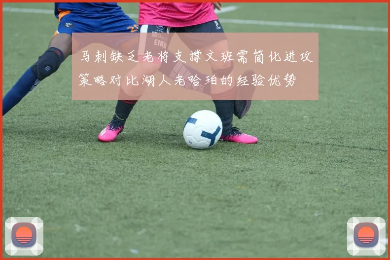 马刺缺乏老将支撑文班需简化进攻策略对比湖人老哈珀的经验优势