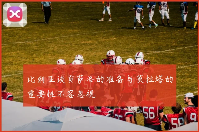 比利亚谈贡萨洛的准备与莫拉塔的重要性不容忽视