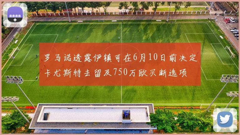 罗马诺透露伊镇可在6月10日前决定卡尤斯特去留及750万欧买断选项