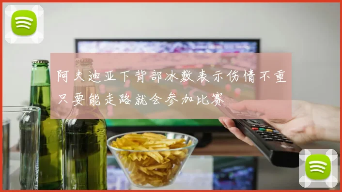 阿夫迪亚下背部冰敷表示伤情不重只要能走路就会参加比赛