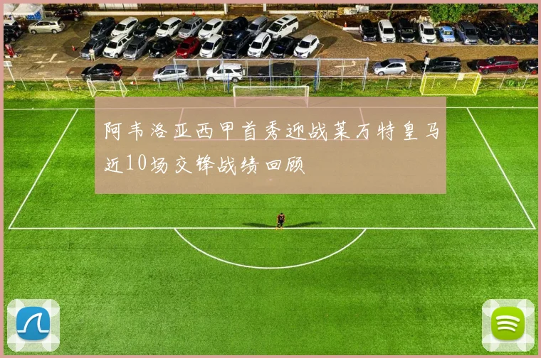 阿韦洛亚西甲首秀迎战莱万特皇马近10场交锋战绩回顾