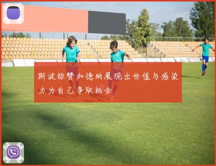 斯波称赞加德纳展现出价值与感染力为自己争取机会