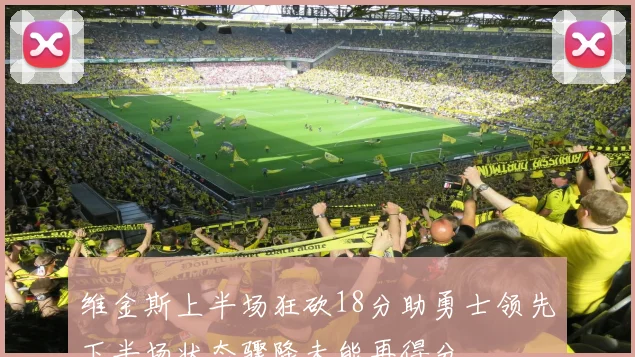 维金斯上半场狂砍18分助勇士领先下半场状态骤降未能再得分